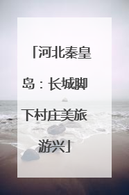 河北秦皇岛：长城脚下村庄美旅游兴