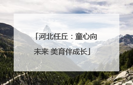 河北任丘：童心向未来 美育伴成长