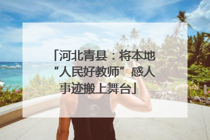 河北青县：将本地“人民好教师”感人事迹搬上舞台