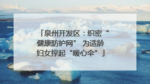 泉州开发区：织密“健康防护网” 为适龄妇女撑起“暖心伞”