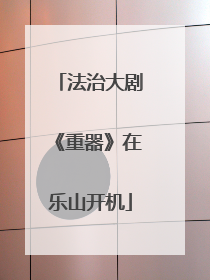法治大剧《重器》在乐山开机