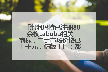 泡泡玛特已注册80余枚Labubu相关商标，二手市场价格已上千元，仿版工厂：都在欠货，根本不够分