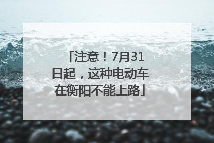 注意！7月31日起，这种电动车在衡阳不能上路