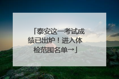 泰安这一考试成绩已出炉！进入体检范围名单→