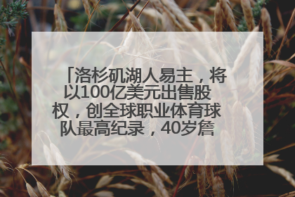 洛杉矶湖人易主，将以100亿美元出售股权，创全球职业体育球队最高纪录，40岁詹姆斯：还没打算退役