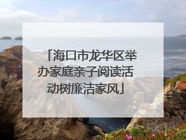 海口市龙华区举办家庭亲子阅读活动树廉洁家风