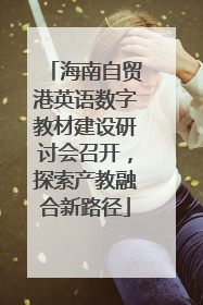 海南自贸港英语数字教材建设研讨会召开，探索产教融合新路径