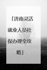 济南灵活就业人员社保办理全攻略
