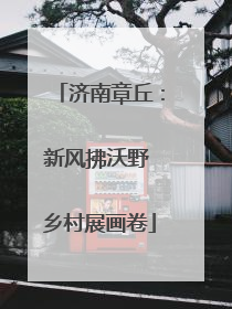 济南章丘：新风拂沃野 乡村展画卷