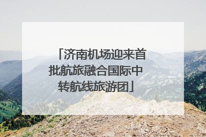 济南机场迎来首批航旅融合国际中转航线旅游团