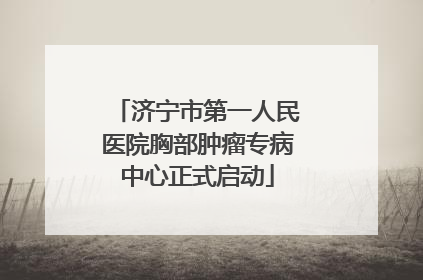 济宁市第一人民医院胸部肿瘤专病中心正式启动