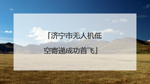 济宁市无人机低空寄递成功首飞