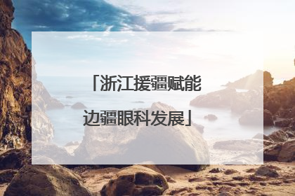 浙江援疆赋能边疆眼科发展
