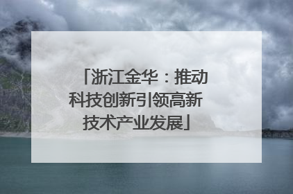 浙江金华：推动科技创新引领高新技术产业发展