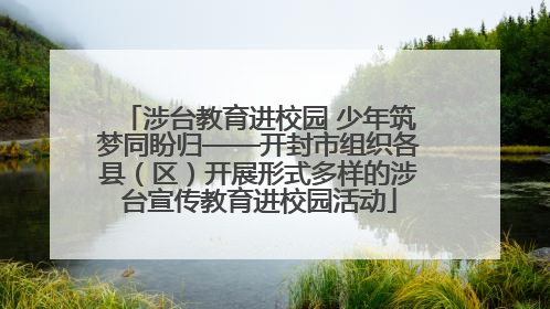 涉台教育进校园 少年筑梦同盼归——开封市组织各县（区）开展形式多样的涉台宣传教育进校园活动