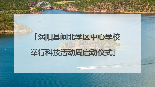 涡阳县闸北学区中心学校举行科技活动周启动仪式