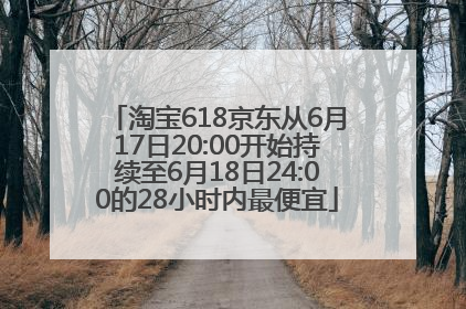 淘宝618京东从6月17日20:00开始持续至6月18日24:00的28小时内最便宜