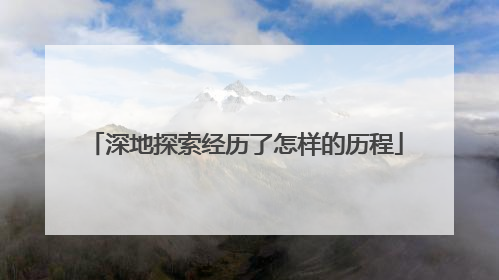 深地探索经历了怎样的历程