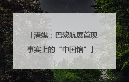 港媒：巴黎航展首现事实上的“中国馆”