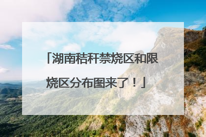 湖南秸秆禁烧区和限烧区分布图来了！