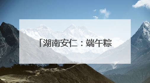 湖南安仁：端午粽香里的藏蓝坚守