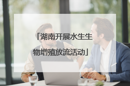 湖南开展水生生物增殖放流活动