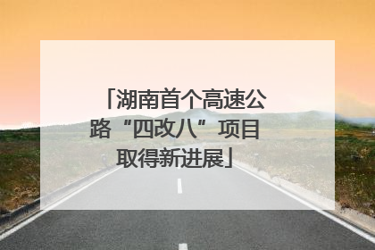 湖南首个高速公路“四改八”项目取得新进展