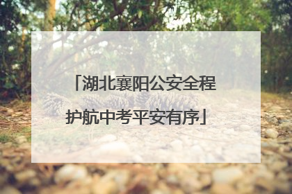湖北襄阳公安全程护航中考平安有序
