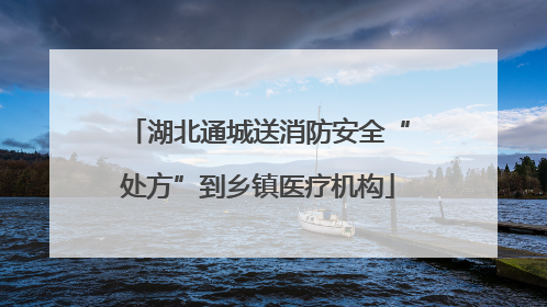 湖北通城送消防安全“处方”到乡镇医疗机构