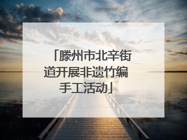 滕州市北辛街道开展非遗竹编手工活动