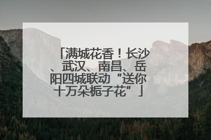 满城花香！长沙、武汉、南昌、岳阳四城联动“送你十万朵栀子花”