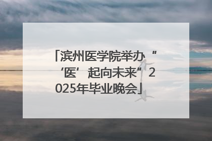 滨州医学院举办“‘医’起向未来”2025年毕业晚会