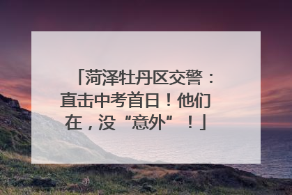 菏泽牡丹区交警：直击中考首日！他们在，没“意外”！