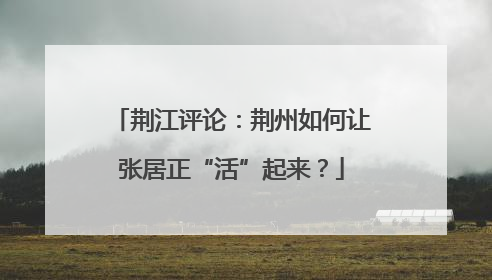 荆江评论：荆州如何让张居正“活”起来？