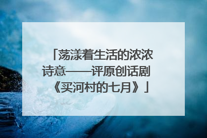 荡漾着生活的浓浓诗意——评原创话剧《买河村的七月》