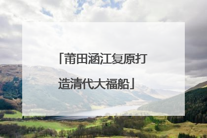 莆田涵江复原打造清代大福船