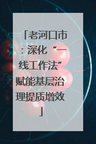 老河口市：深化“一线工作法”赋能基层治理提质增效