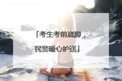 考生考前崴脚，民警暖心护送