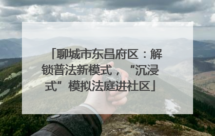 聊城市东昌府区：解锁普法新模式，“沉浸式”模拟法庭进社区