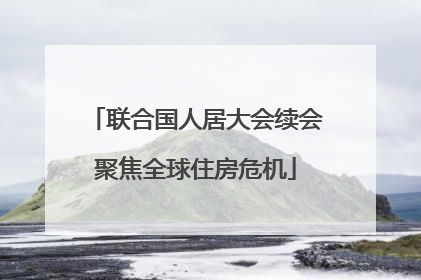联合国人居大会续会聚焦全球住房危机