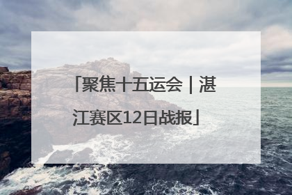 聚焦十五运会｜湛江赛区12日战报