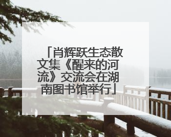 肖辉跃生态散文集《醒来的河流》交流会在湖南图书馆举行