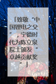 致敬“中国锂电之父”，宁德时代为陈立泉院士颁发“卓越贡献奖”