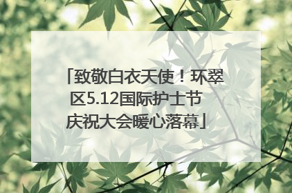 致敬白衣天使！环翠区5.12国际护士节庆祝大会暖心落幕
