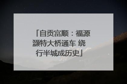 自贡富顺：福源灏特大桥通车 绕行半城成历史