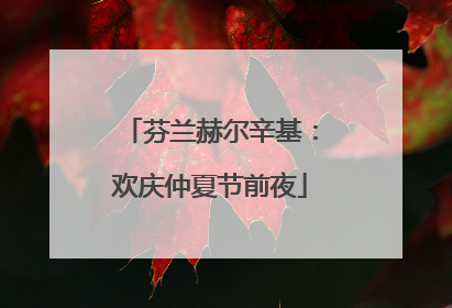 芬兰赫尔辛基：欢庆仲夏节前夜