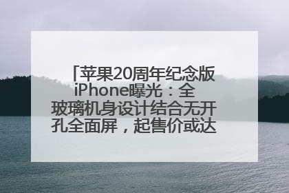 苹果20周年纪念版iPhone曝光：全玻璃机身设计结合无开孔全面屏，起售价或达1.45万人民币