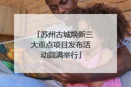 苏州古城焕新三大重点项目发布活动圆满举行