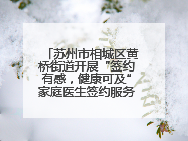 苏州市相城区黄桥街道开展“签约有感，健康可及”家庭医生签约服务主题宣传月活动