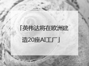 英伟达将在欧洲建造20座AI工厂